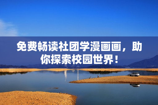 免费畅读社团学漫画画，助你探索校园世界！