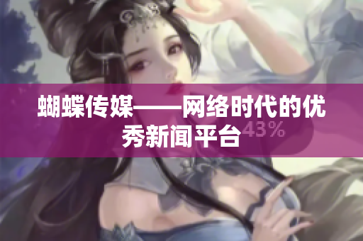 蝴蝶传媒——网络时代的优秀新闻平台