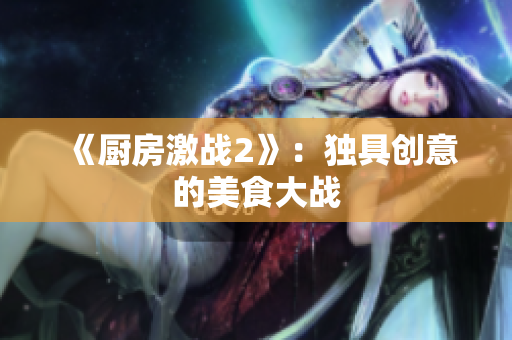 《厨房激战2》：独具创意的美食大战