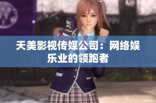 天美影视传媒公司：网络娱乐业的领跑者