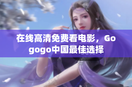 在线高清免费看电影，Gogogo中国最佳选择