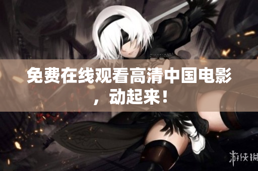 免费在线观看高清中国电影，动起来！