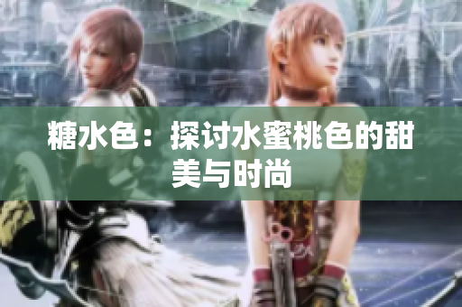 糖水色：探讨水蜜桃色的甜美与时尚