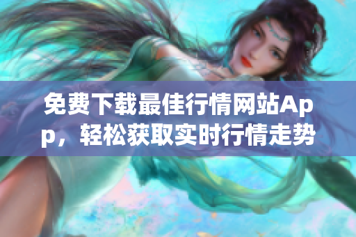 免费下载最佳行情网站App，轻松获取实时行情走势！
