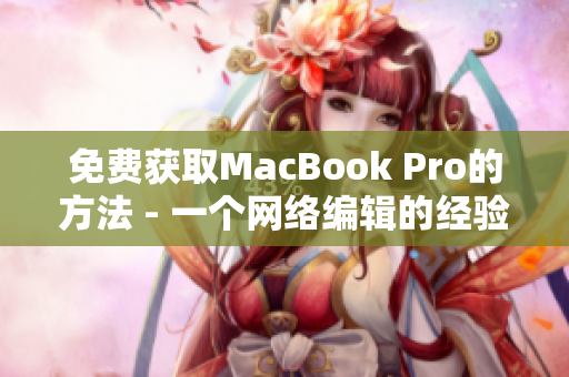 免费获取MacBook Pro的方法 - 一个网络编辑的经验分享