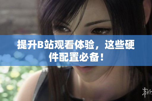 提升B站观看体验，这些硬件配置必备！