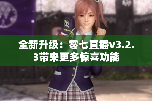 全新升级：零七直播v3.2.3带来更多惊喜功能