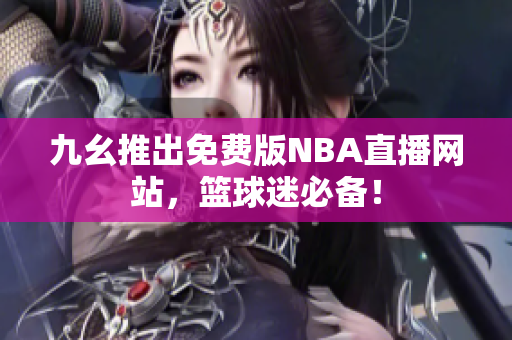 九幺推出免费版NBA直播网站，篮球迷必备！