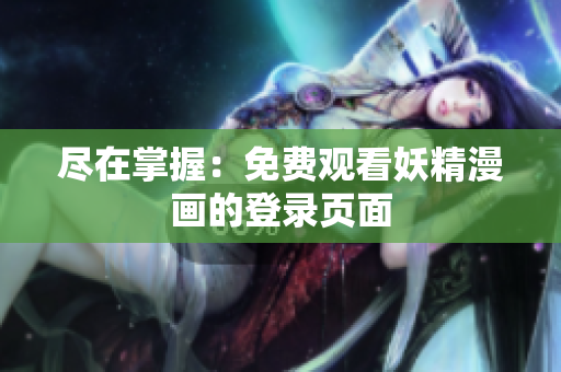 尽在掌握：免费观看妖精漫画的登录页面