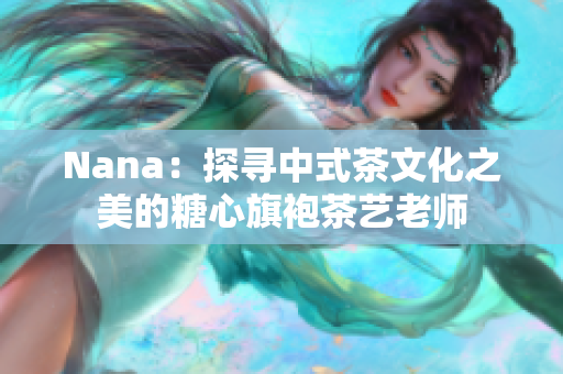 Nana：探寻中式茶文化之美的糖心旗袍茶艺老师