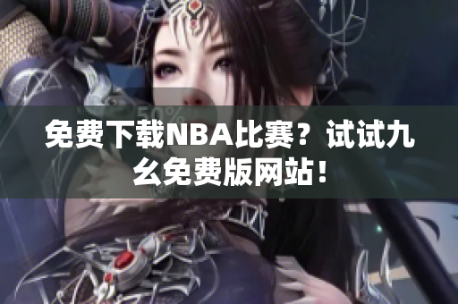 免费下载NBA比赛？试试九幺免费版网站！