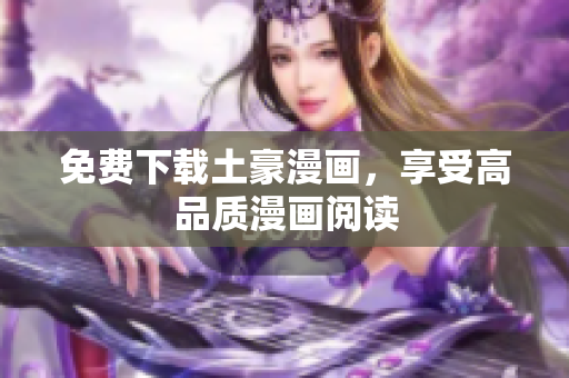 免费下载土豪漫画，享受高品质漫画阅读