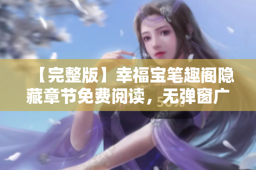 【完整版】幸福宝笔趣阁隐藏章节免费阅读，无弹窗广告！