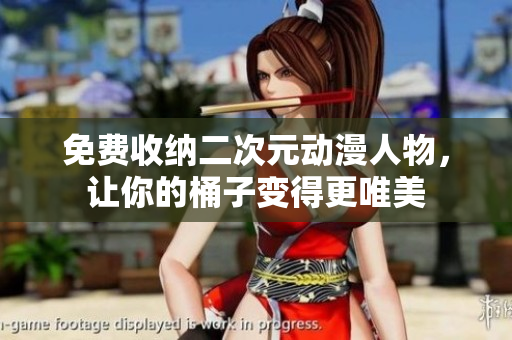 免费收纳二次元动漫人物，让你的桶子变得更唯美