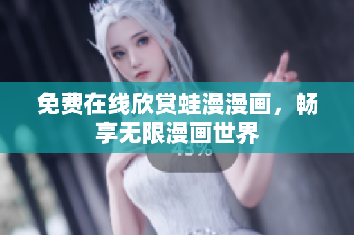 免费在线欣赏蛙漫漫画，畅享无限漫画世界