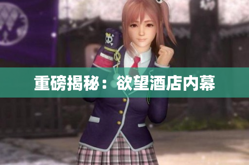 重磅揭秘：欲望酒店内幕