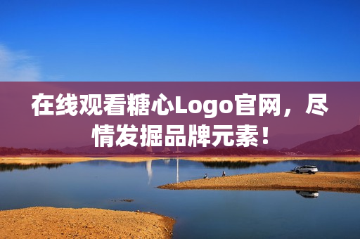 在线观看糖心Logo官网，尽情发掘品牌元素！