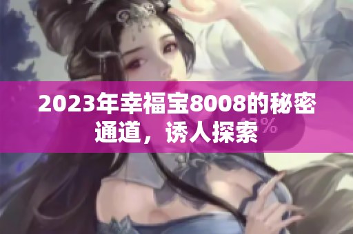 2023年幸福宝8008的秘密通道，诱人探索