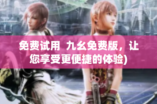 免费试用  九幺免费版，让您享受更便捷的体验)