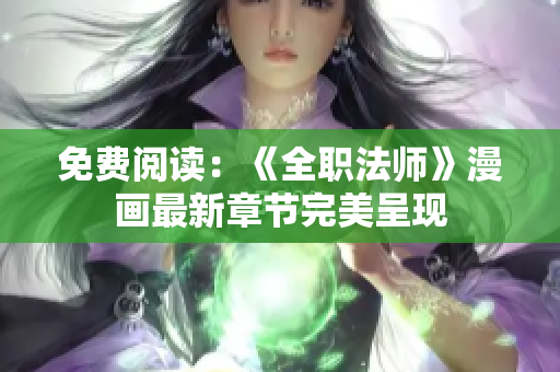 免费阅读：《全职法师》漫画最新章节完美呈现