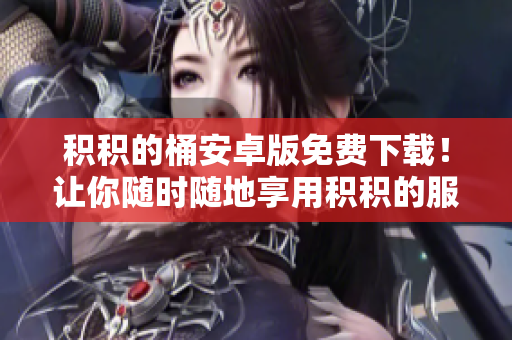 积积的桶安卓版免费下载！让你随时随地享用积积的服务