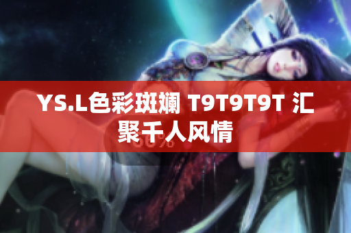 YS.L色彩斑斓 T9T9T9T 汇聚千人风情