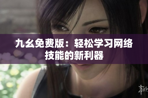 九幺免费版：轻松学习网络技能的新利器