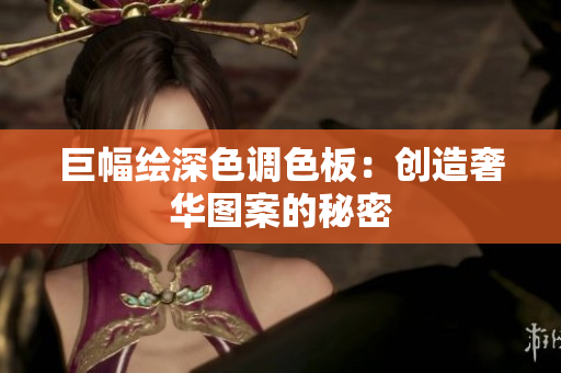 巨幅绘深色调色板：创造奢华图案的秘密