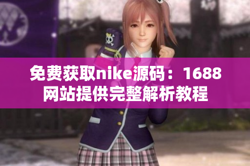免费获取nike源码：1688网站提供完整解析教程