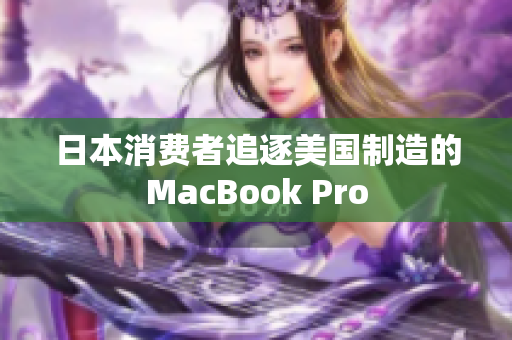 日本消费者追逐美国制造的MacBook Pro