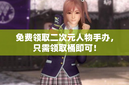免费领取二次元人物手办，只需领取桶即可！