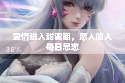 爱情进入甜蜜期，恋人陷入每日思恋