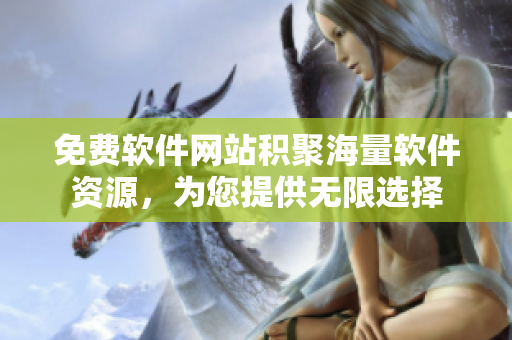 免费软件网站积聚海量软件资源，为您提供无限选择