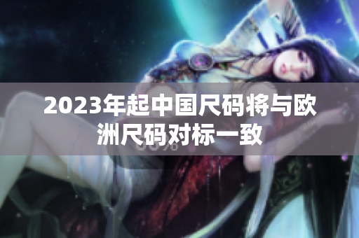 2023年起中国尺码将与欧洲尺码对标一致