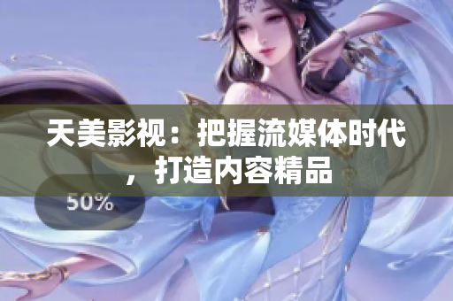 天美影视：把握流媒体时代，打造内容精品