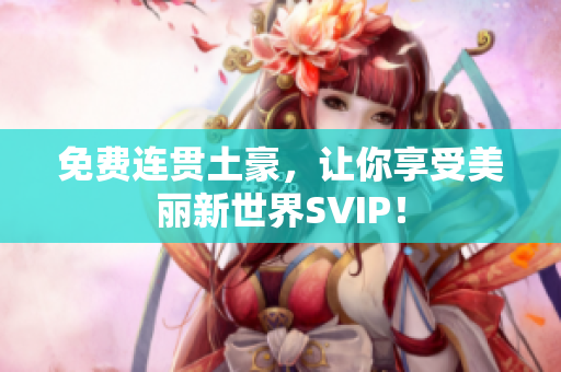 免费连贯土豪，让你享受美丽新世界SVIP！