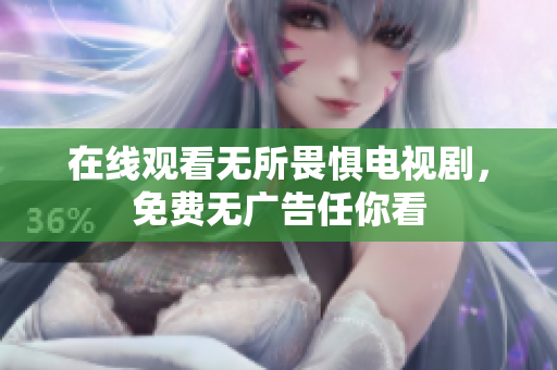 在线观看无所畏惧电视剧，免费无广告任你看