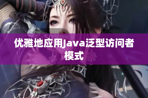 优雅地应用Java泛型访问者模式