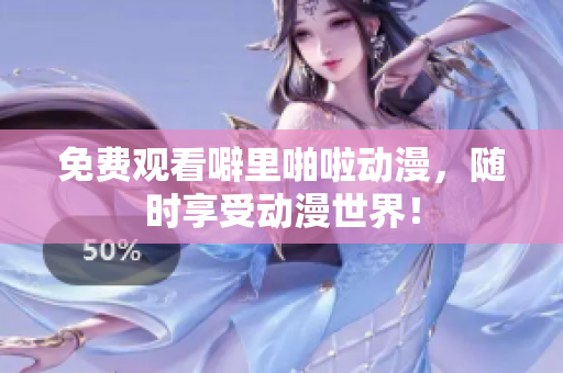 免费观看噼里啪啦动漫，随时享受动漫世界！