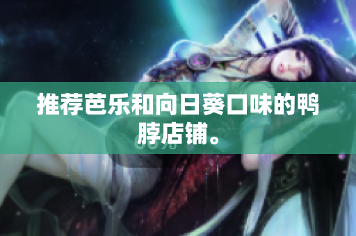推荐芭乐和向日葵口味的鸭脖店铺。