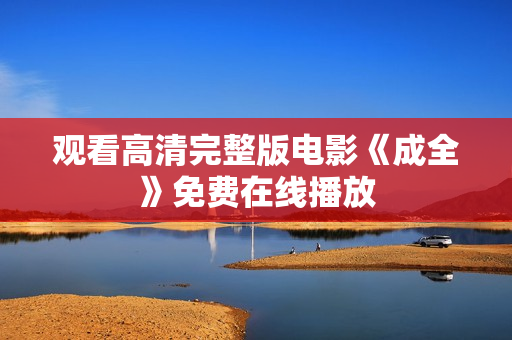 观看高清完整版电影《成全》免费在线播放
