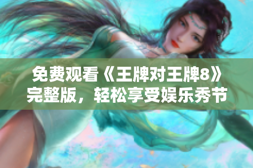 免费观看《王牌对王牌8》完整版，轻松享受娱乐秀节目！