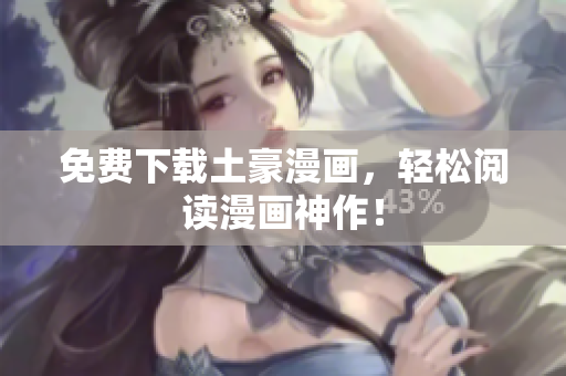 免费下载土豪漫画，轻松阅读漫画神作！