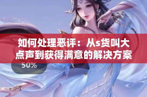 如何处理恶评：从s货叫大点声到获得满意的解决方案