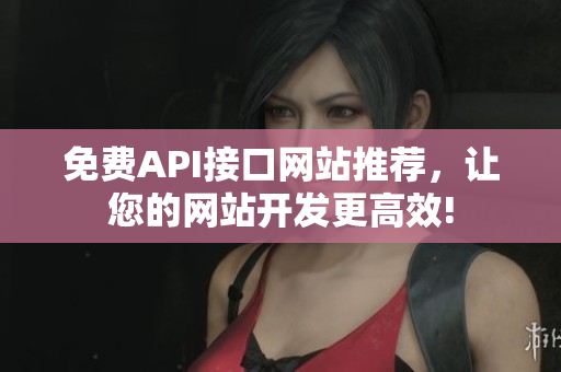 免费API接口网站推荐，让您的网站开发更高效!