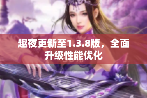 趣夜更新至1.3.8版，全面升级性能优化