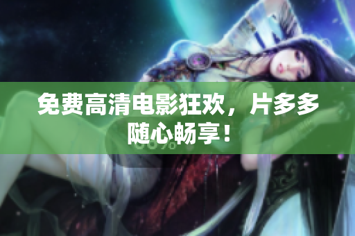 免费高清电影狂欢，片多多随心畅享！