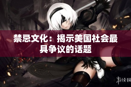 禁忌文化：揭示美国社会最具争议的话题