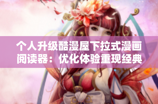 个人升级酷漫屋下拉式漫画阅读器：优化体验重现经典漫画
