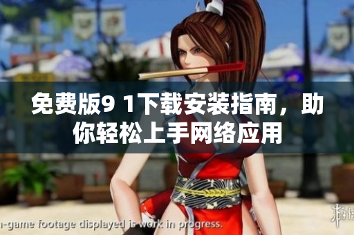 免费版9 1下载安装指南，助你轻松上手网络应用